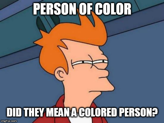 Futurama Fry Meme | PERSON OF COLOR; DID THEY MEAN A COLORED PERSON? | image tagged in memes,futurama fry | made w/ Imgflip meme maker