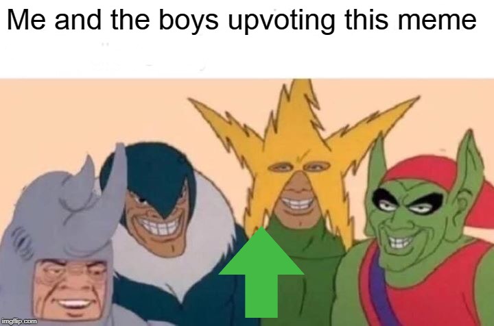 Me And The Boys Meme | Me and the boys upvoting this meme | image tagged in memes,me and the boys | made w/ Imgflip meme maker