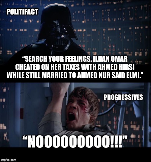 Do not cheat on taxes | POLITIFACT; “SEARCH YOUR FEELINGS. ILHAN OMAR CHEATED ON HER TAXES WITH AHMED HIRSI WHILE STILL MARRIED TO AHMED NUR SAID ELMI.”; PROGRESSIVES; “NOOOOOOOOO!!!” | image tagged in memes,star wars no,ilhan omar,taxes,money,married | made w/ Imgflip meme maker