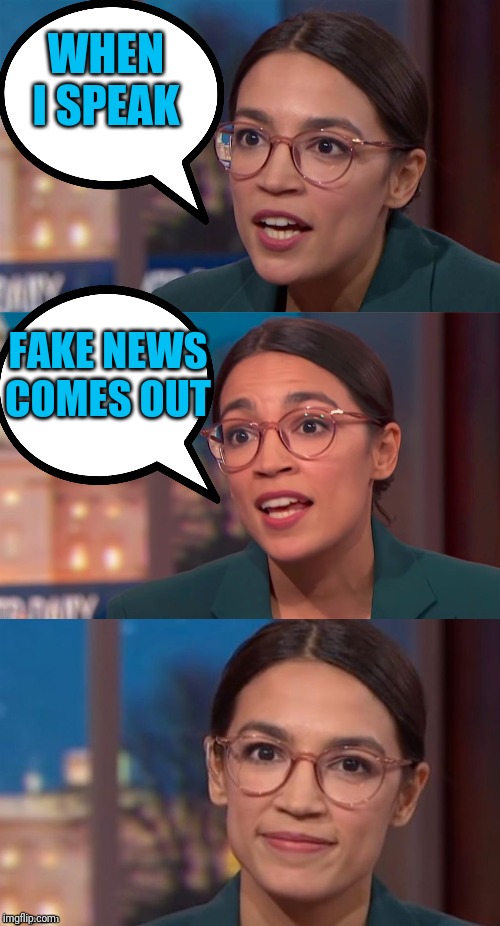 aoc dialog | WHEN I SPEAK; FAKE NEWS COMES OUT | image tagged in aoc dialog | made w/ Imgflip meme maker