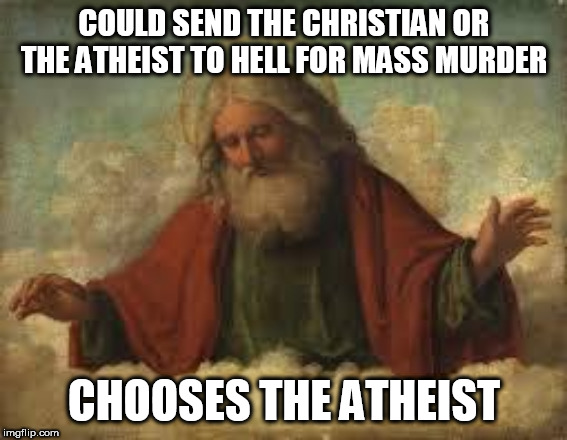 god | COULD SEND THE CHRISTIAN OR THE ATHEIST TO HELL FOR MASS MURDER; CHOOSES THE ATHEIST | image tagged in god,yahweh,the abrahamic god,mass murder,christian,atheist | made w/ Imgflip meme maker
