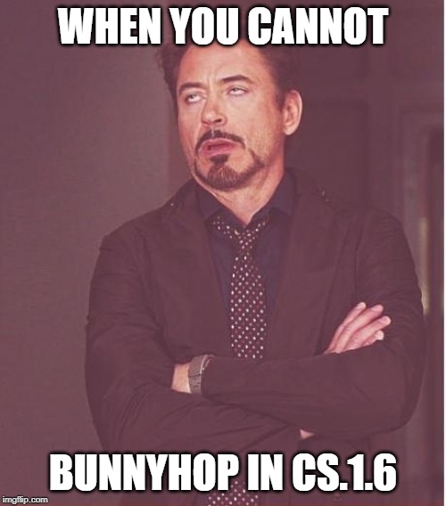 :( | WHEN YOU CANNOT; BUNNYHOP IN CS.1.6 | image tagged in counter strike | made w/ Imgflip meme maker