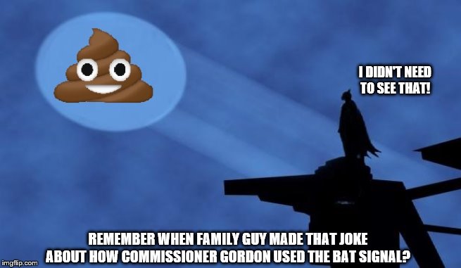 Family Guy joke come to life | I DIDN'T NEED TO SEE THAT! REMEMBER WHEN FAMILY GUY MADE THAT JOKE ABOUT HOW COMMISSIONER GORDON USED THE BAT SIGNAL? | image tagged in batman signal | made w/ Imgflip meme maker