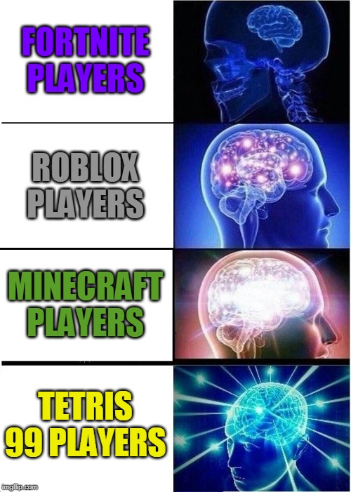 Expanding Brain | FORTNITE PLAYERS; ROBLOX PLAYERS; MINECRAFT PLAYERS; TETRIS 99 PLAYERS | image tagged in memes,expanding brain | made w/ Imgflip meme maker