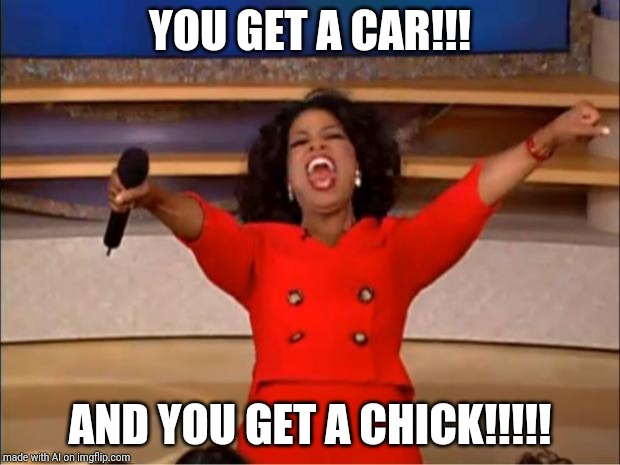 Oprah You Get A Meme | YOU GET A CAR!!! AND YOU GET A CHICK!!!!! | image tagged in memes,oprah you get a | made w/ Imgflip meme maker