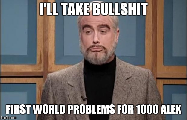 Sean Connery BS First World Problems | I'LL TAKE BULLSHIT; FIRST WORLD PROBLEMS FOR 1000 ALEX | image tagged in snl sean connery,first world problems,sean connery jeopardy | made w/ Imgflip meme maker