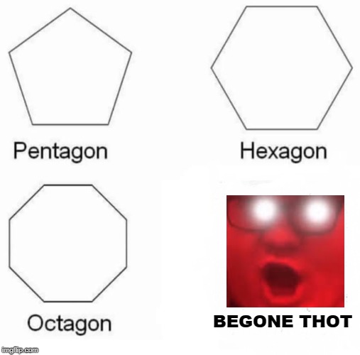 Pentagon Hexagon Octagon Meme | BEGONE THOT | image tagged in memes,pentagon hexagon octagon | made w/ Imgflip meme maker