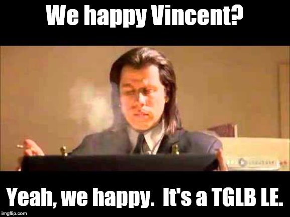 We happy Vincent? Yeah, we happy.  It's a TGLB LE. | made w/ Imgflip meme maker
