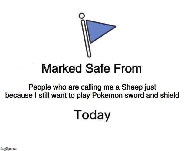 Marked Safe From | People who are calling me a Sheep just because I still want to play Pokemon sword and shield | image tagged in memes,marked safe from | made w/ Imgflip meme maker