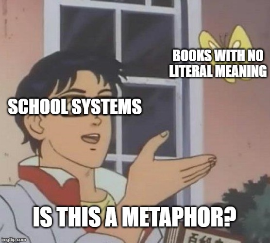 Is This A Pigeon Meme | BOOKS WITH NO LITERAL MEANING; SCHOOL SYSTEMS; IS THIS A METAPHOR? | image tagged in memes,is this a pigeon | made w/ Imgflip meme maker