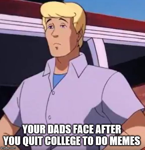 The Proud Father | YOUR DADS FACE AFTER YOU QUIT COLLEGE TO DO MEMES | image tagged in sad fred,college,funny face,dad,dissapointed | made w/ Imgflip meme maker