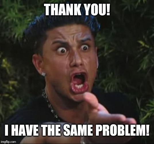 DJ Pauly D Meme | THANK YOU! I HAVE THE SAME PROBLEM! | image tagged in memes,dj pauly d | made w/ Imgflip meme maker