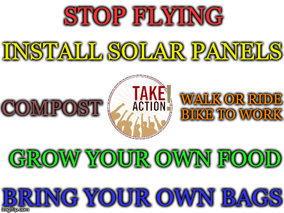 Things You Can Do | STOP FLYING; INSTALL SOLAR PANELS; WALK OR RIDE BIKE TO WORK; COMPOST; GROW YOUR OWN FOOD; BRING YOUR OWN BAGS | image tagged in flying,solar panels,compost,walk,grow,bags | made w/ Imgflip meme maker