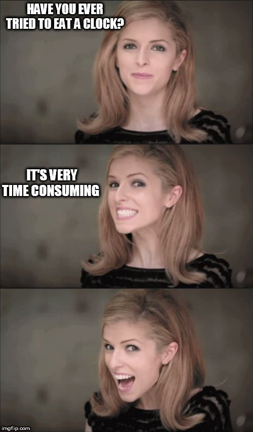 Bad Pun Anna Kendrick | HAVE YOU EVER TRIED TO EAT A CLOCK? IT'S VERY TIME CONSUMING | image tagged in memes,bad pun anna kendrick | made w/ Imgflip meme maker