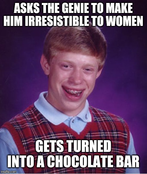 Bad Luck Brian | ASKS THE GENIE TO MAKE HIM IRRESISTIBLE TO WOMEN; GETS TURNED INTO A CHOCOLATE BAR | image tagged in memes,bad luck brian | made w/ Imgflip meme maker