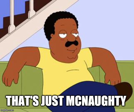 Cleveland brown  | THAT'S JUST MCNAUGHTY | image tagged in cleveland brown | made w/ Imgflip meme maker