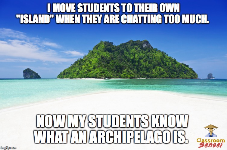 I MOVE STUDENTS TO THEIR OWN "ISLAND" WHEN THEY ARE CHATTING TOO MUCH. NOW MY STUDENTS KNOW WHAT AN ARCHIPELAGO IS. | made w/ Imgflip meme maker