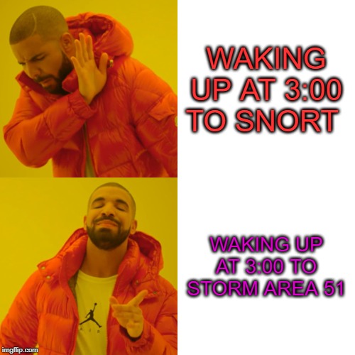 best of area 51 | WAKING UP AT 3:00 TO SNORT; WAKING UP AT 3:00 TO STORM AREA 51 | image tagged in memes,drake hotline bling | made w/ Imgflip meme maker