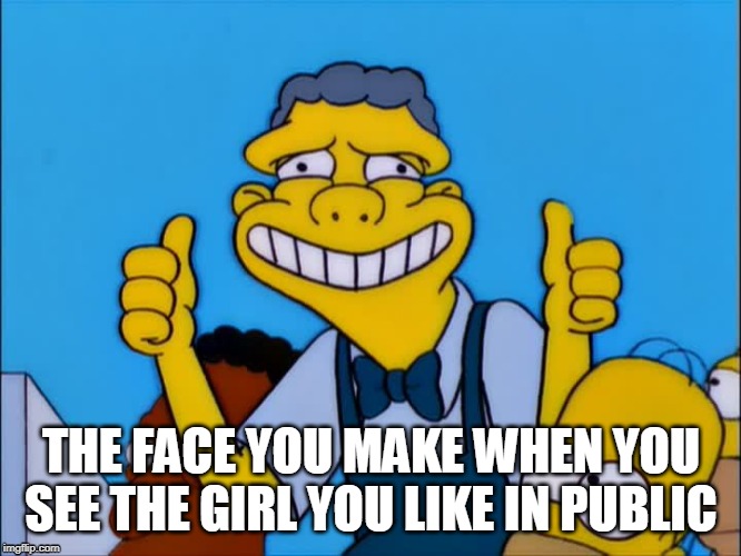 the face | THE FACE YOU MAKE WHEN YOU SEE THE GIRL YOU LIKE IN PUBLIC | image tagged in simpsons,girls | made w/ Imgflip meme maker