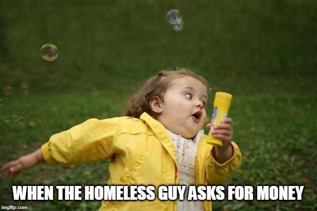 girl running | WHEN THE HOMELESS GUY ASKS FOR MONEY | image tagged in girl running | made w/ Imgflip meme maker