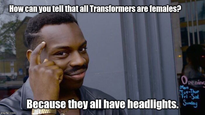 Roll Safe Think About It | How can you tell that all Transformers are females? Because they all have headlights. | image tagged in memes,roll safe think about it | made w/ Imgflip meme maker