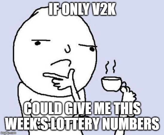 thinking meme | IF ONLY V2K; COULD GIVE ME THIS WEEK'S LOTTERY NUMBERS | image tagged in thinking meme | made w/ Imgflip meme maker