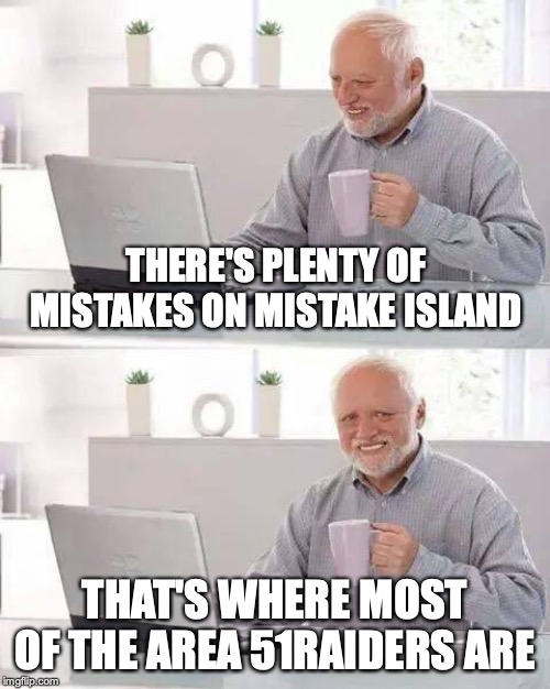 Hide the Pain Harold Meme | THERE'S PLENTY OF MISTAKES ON MISTAKE ISLAND; THAT'S WHERE MOST OF THE AREA 51RAIDERS ARE | image tagged in memes,hide the pain harold | made w/ Imgflip meme maker