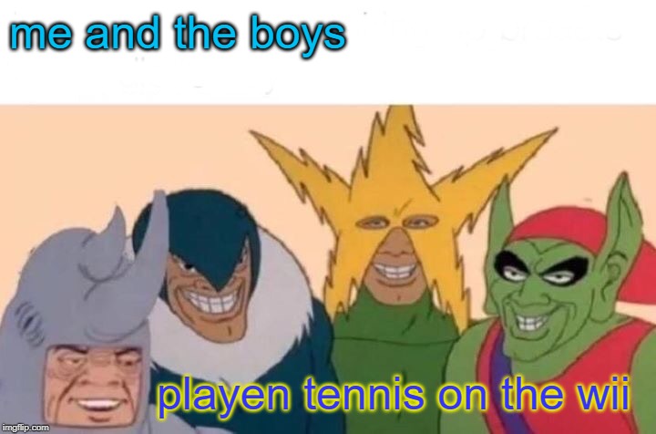 wii sports memes | me and the boys; playen tennis on the wii | image tagged in memes,me and the boys | made w/ Imgflip meme maker