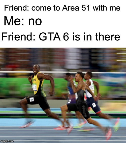 Instead of Aliens, we could find long awaited games |  Friend: come to Area 51 with me; Me: no; Friend: GTA 6 is in there | image tagged in usain bolt running,memes,gta,grand theft auto,area 51,gaming | made w/ Imgflip meme maker