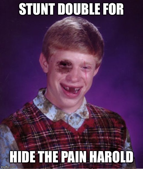 Beat-up Bad Luck Brian | STUNT DOUBLE FOR HIDE THE PAIN HAROLD | image tagged in beat-up bad luck brian | made w/ Imgflip meme maker