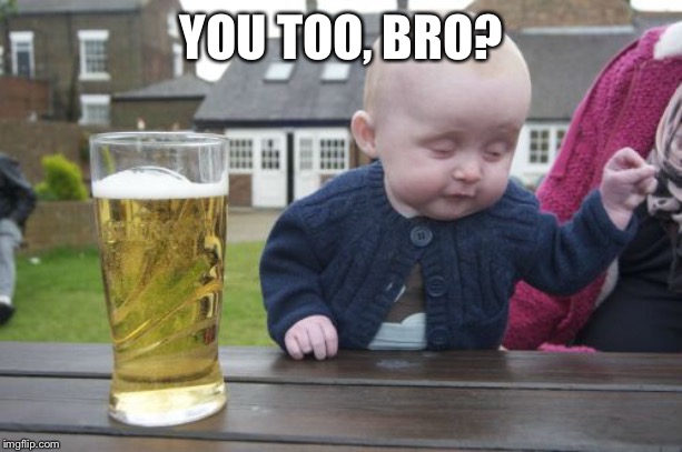 Drunk Baby Meme | YOU TOO, BRO? | image tagged in memes,drunk baby | made w/ Imgflip meme maker