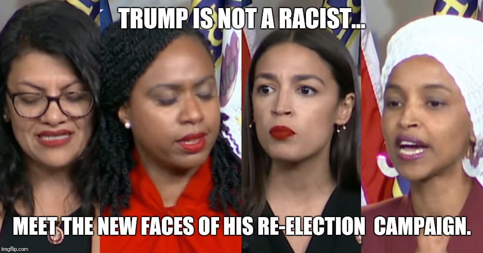 They work for him now. | TRUMP IS NOT A RACIST... MEET THE NEW FACES OF HIS RE-ELECTION  CAMPAIGN. | image tagged in aoc squad | made w/ Imgflip meme maker
