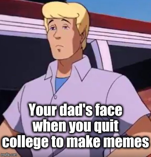 This was done by anonymous, but it's so funny I felt compelled to repost it! | Your dad's face when you quit college to make memes | image tagged in memes,laziness,career,funny | made w/ Imgflip meme maker