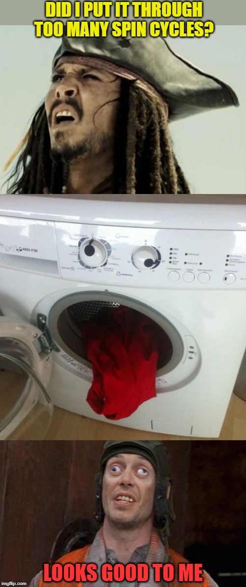 You spin me right round | DID I PUT IT THROUGH TOO MANY SPIN CYCLES? LOOKS GOOD TO ME | image tagged in looks good to me,confused dafuq jack sparrow what,washing machine,spinning,too much,dizzy | made w/ Imgflip meme maker