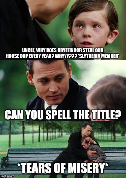 Finding Neverland Meme | UNCLE, WHY DOES GRYFFINDOR STEAL OUR HOUSE CUP EVERY YEAR? WHYYY??? *SLYTHERIN MEMBER*; CAN YOU SPELL THE TITLE? *TEARS OF MISERY* | image tagged in memes,finding neverland | made w/ Imgflip meme maker
