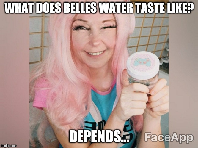 So thirsty... | WHAT DOES BELLES WATER TASTE LIKE? DEPENDS... | image tagged in belle,funny,youtuber | made w/ Imgflip meme maker