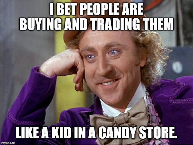 Big Willy Wonka Tell Me Again | I BET PEOPLE ARE BUYING AND TRADING THEM LIKE A KID IN A CANDY STORE. | image tagged in big willy wonka tell me again | made w/ Imgflip meme maker