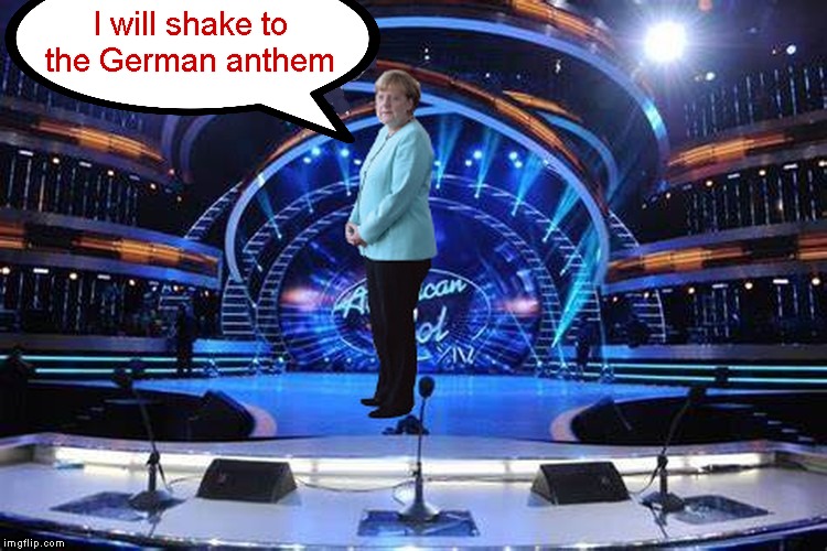 Karaoke | I will shake to
the German anthem | image tagged in memes,american idol,angela merkel | made w/ Imgflip meme maker