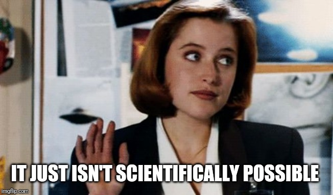 scully | IT JUST ISN'T SCIENTIFICALLY POSSIBLE | image tagged in scully | made w/ Imgflip meme maker