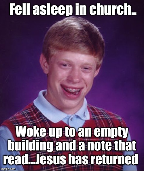Bad Luck Brian Meme | Fell asleep in church.. Woke up to an empty building and a note that read...Jesus has returned | image tagged in memes,bad luck brian,church,jesus,funny | made w/ Imgflip meme maker