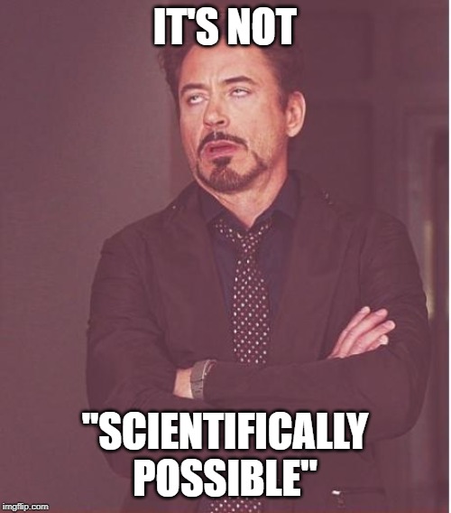 Face You Make Robert Downey Jr Meme | IT'S NOT "SCIENTIFICALLY POSSIBLE" | image tagged in memes,face you make robert downey jr | made w/ Imgflip meme maker