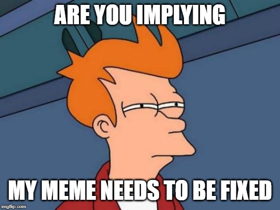 Futurama Fry Meme | ARE YOU IMPLYING MY MEME NEEDS TO BE FIXED | image tagged in memes,futurama fry | made w/ Imgflip meme maker