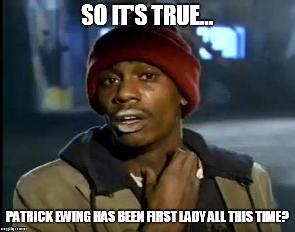 SO IT'S TRUE... PATRICK EWING HAS BEEN FIRST LADY ALL THIS TIME? | image tagged in memes,y'all got any more of that | made w/ Imgflip meme maker