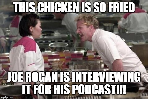 The Drugs They SHOULD Be Putting in Food ;) |  THIS CHICKEN IS SO FRIED; JOE ROGAN IS INTERVIEWING IT FOR HIS PODCAST!!! | image tagged in memes,angry chef gordon ramsay,lsd,drugs,psychedelics,joe rogan | made w/ Imgflip meme maker
