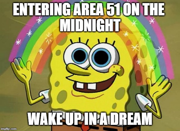 Imagination Spongebob | ENTERING AREA 51 ON THE 
MIDNIGHT; WAKE UP IN A DREAM | image tagged in memes,imagination spongebob | made w/ Imgflip meme maker