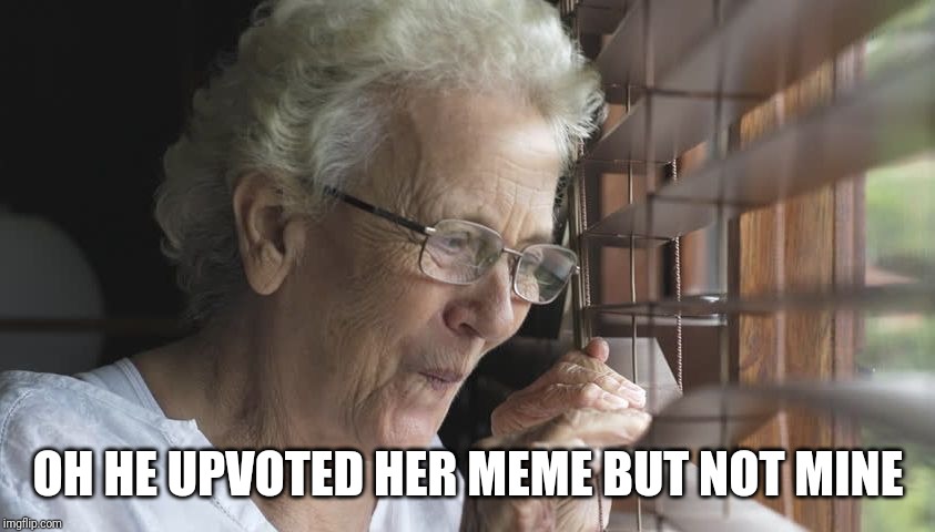 lady spying | OH HE UPVOTED HER MEME BUT NOT MINE | image tagged in lady spying | made w/ Imgflip meme maker