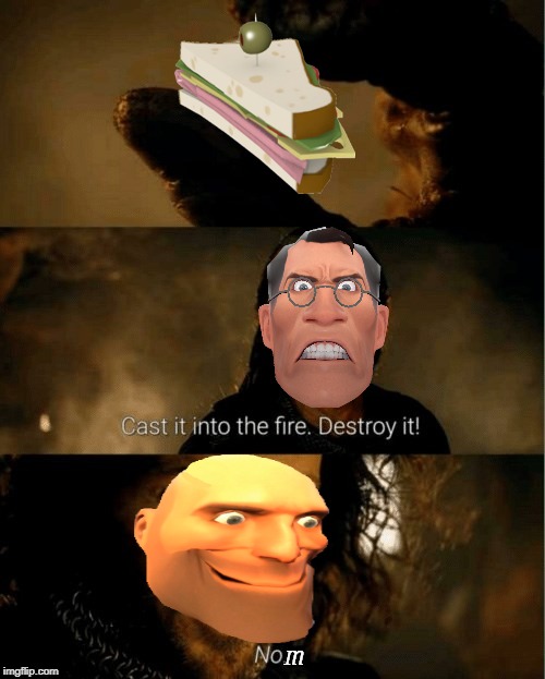 N O M | m | image tagged in cast it in the fire,team fortress 2 | made w/ Imgflip meme maker