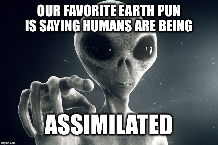 Alien Pointing | OUR FAVORITE EARTH PUN IS SAYING HUMANS ARE BEING; ASSIMILATED | image tagged in alien pointing,memes,funny,aliens | made w/ Imgflip meme maker
