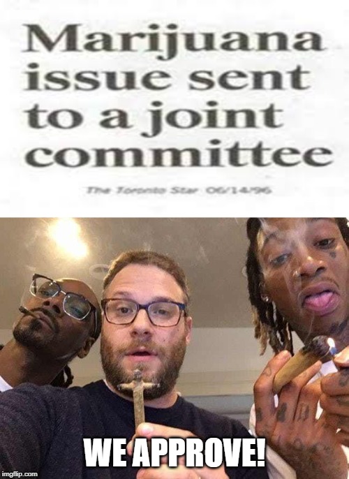 Legalize It | WE APPROVE! | image tagged in smoke weed | made w/ Imgflip meme maker