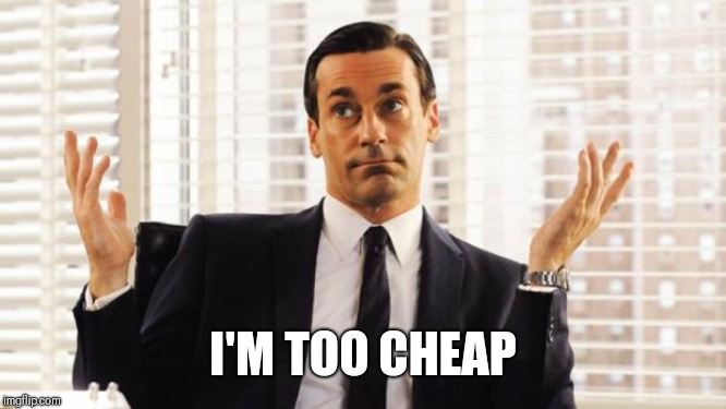 don draper | I'M TOO CHEAP | image tagged in don draper | made w/ Imgflip meme maker